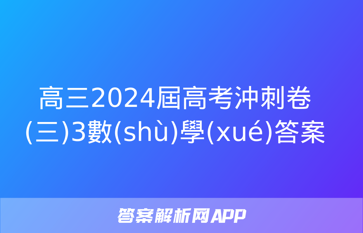 高三2024屆高考沖刺卷(三)3數(shù)學(xué)答案