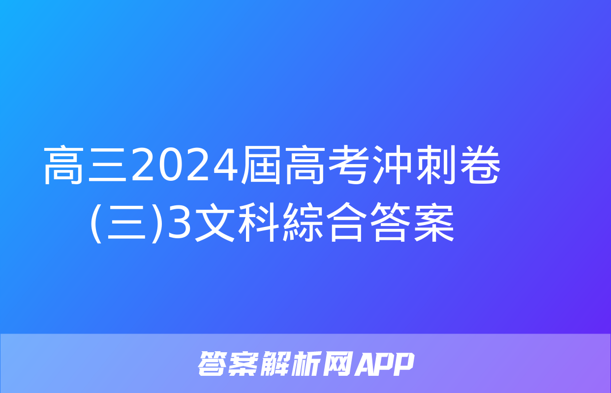 高三2024屆高考沖刺卷(三)3文科綜合答案