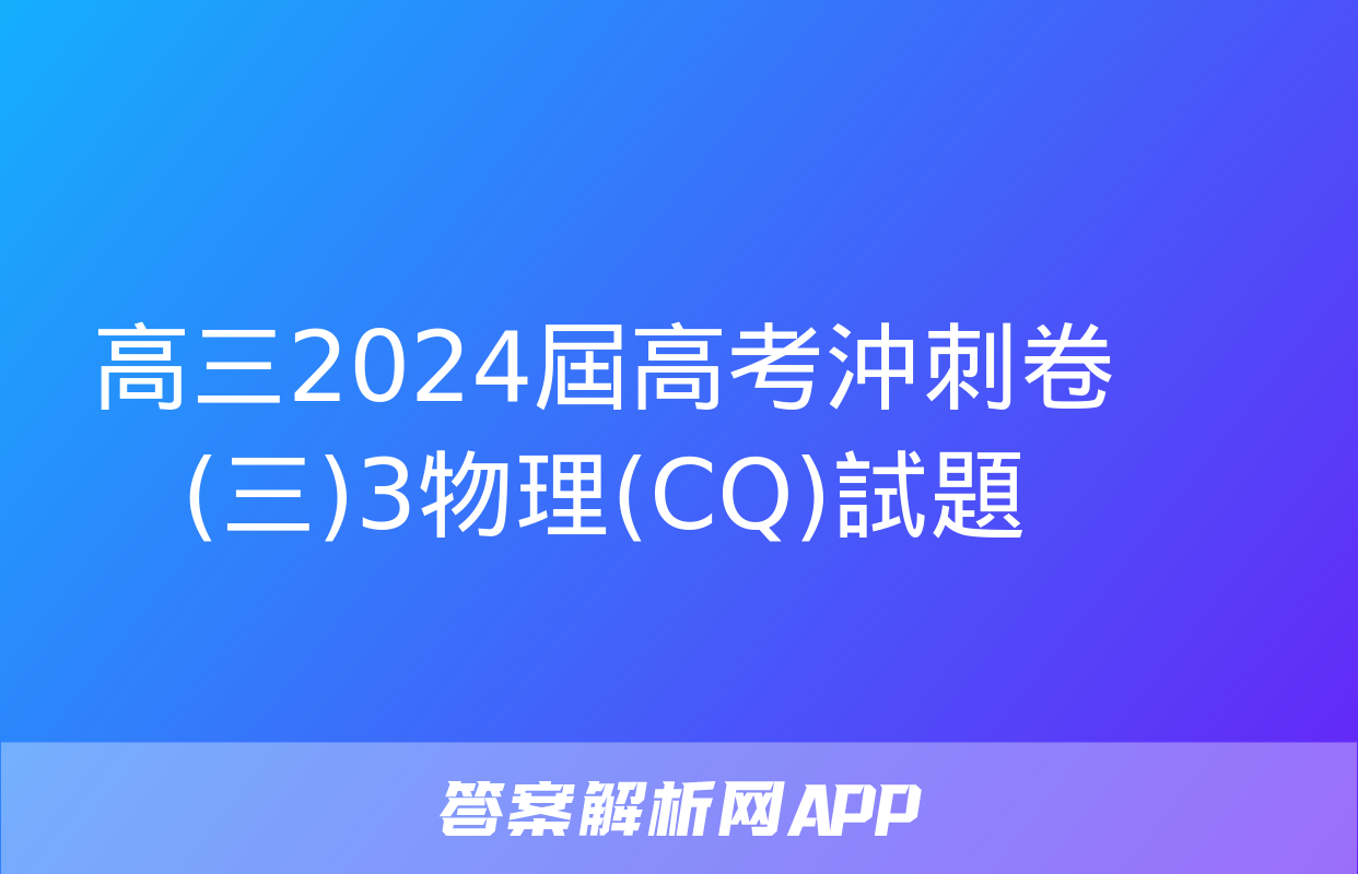 高三2024屆高考沖刺卷(三)3物理(CQ)試題