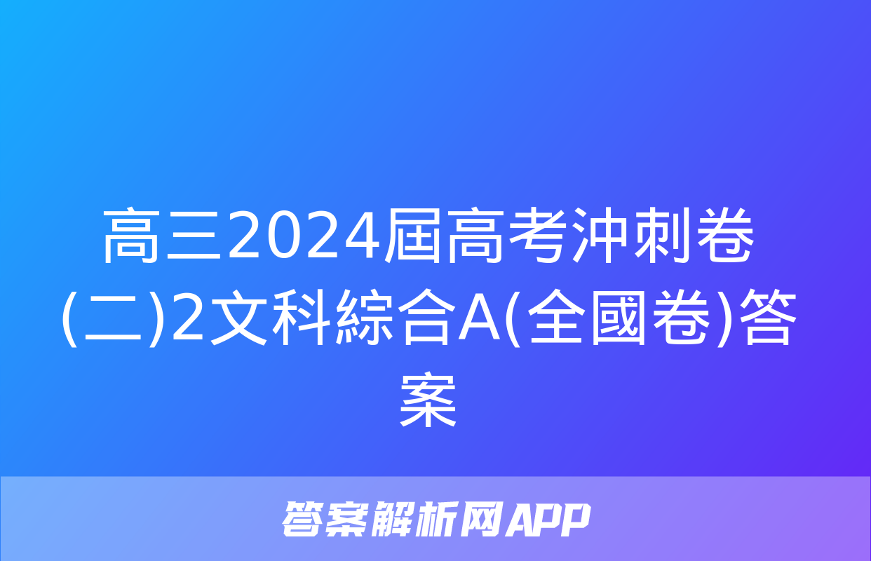 高三2024屆高考沖刺卷(二)2文科綜合A(全國卷)答案