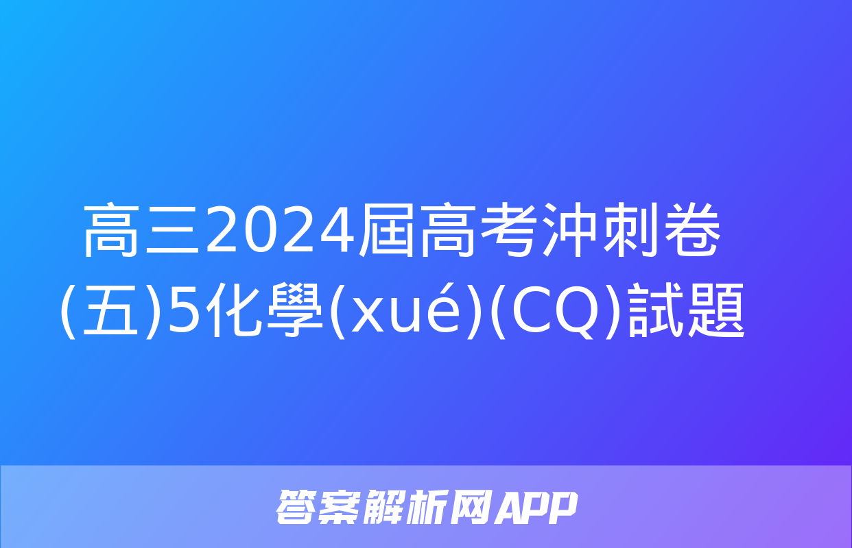 高三2024屆高考沖刺卷(五)5化學(xué)(CQ)試題