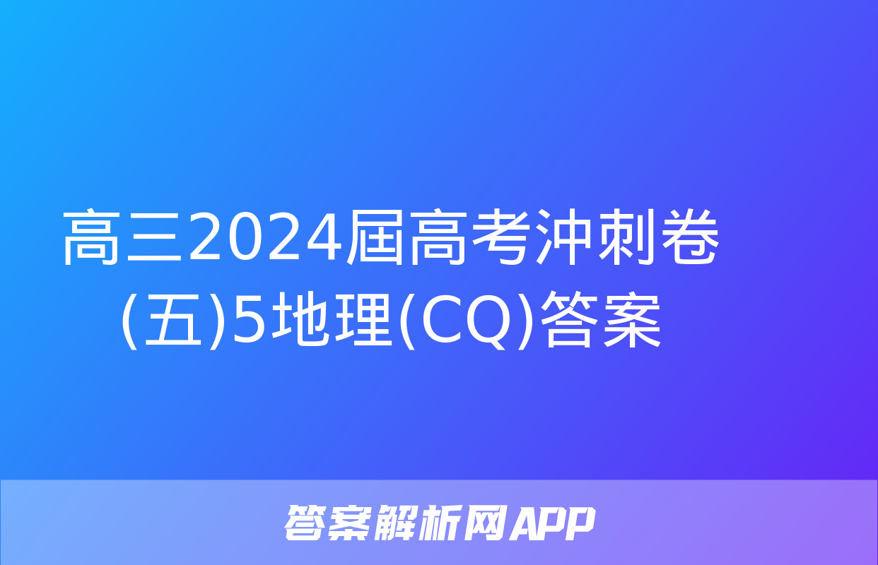 高三2024屆高考沖刺卷(五)5地理(CQ)答案