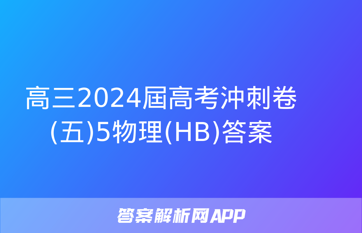 高三2024屆高考沖刺卷(五)5物理(HB)答案