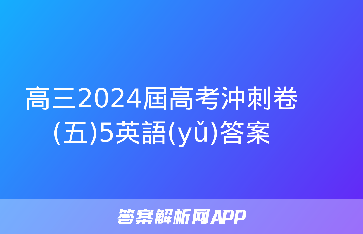 高三2024屆高考沖刺卷(五)5英語(yǔ)答案