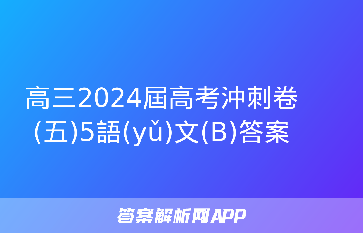 高三2024屆高考沖刺卷(五)5語(yǔ)文(B)答案