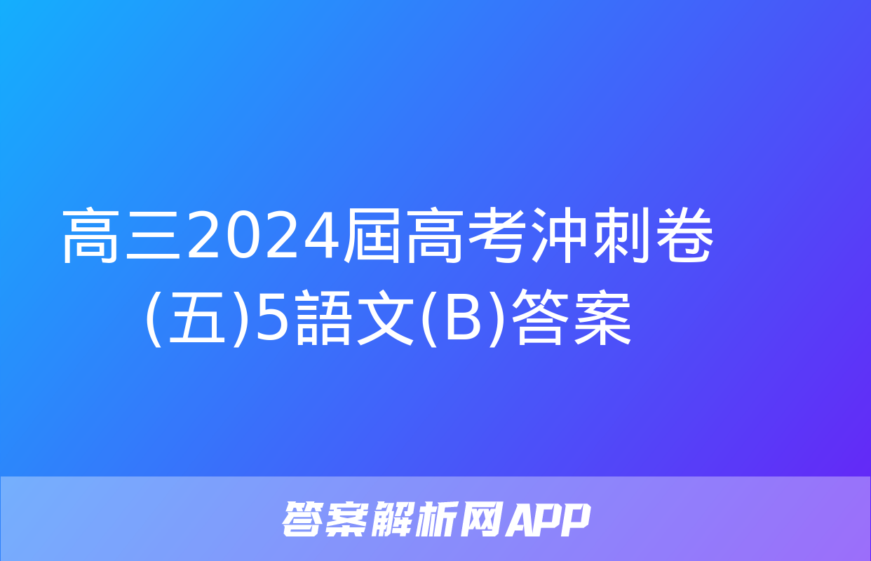 高三2024屆高考沖刺卷(五)5語文(B)答案