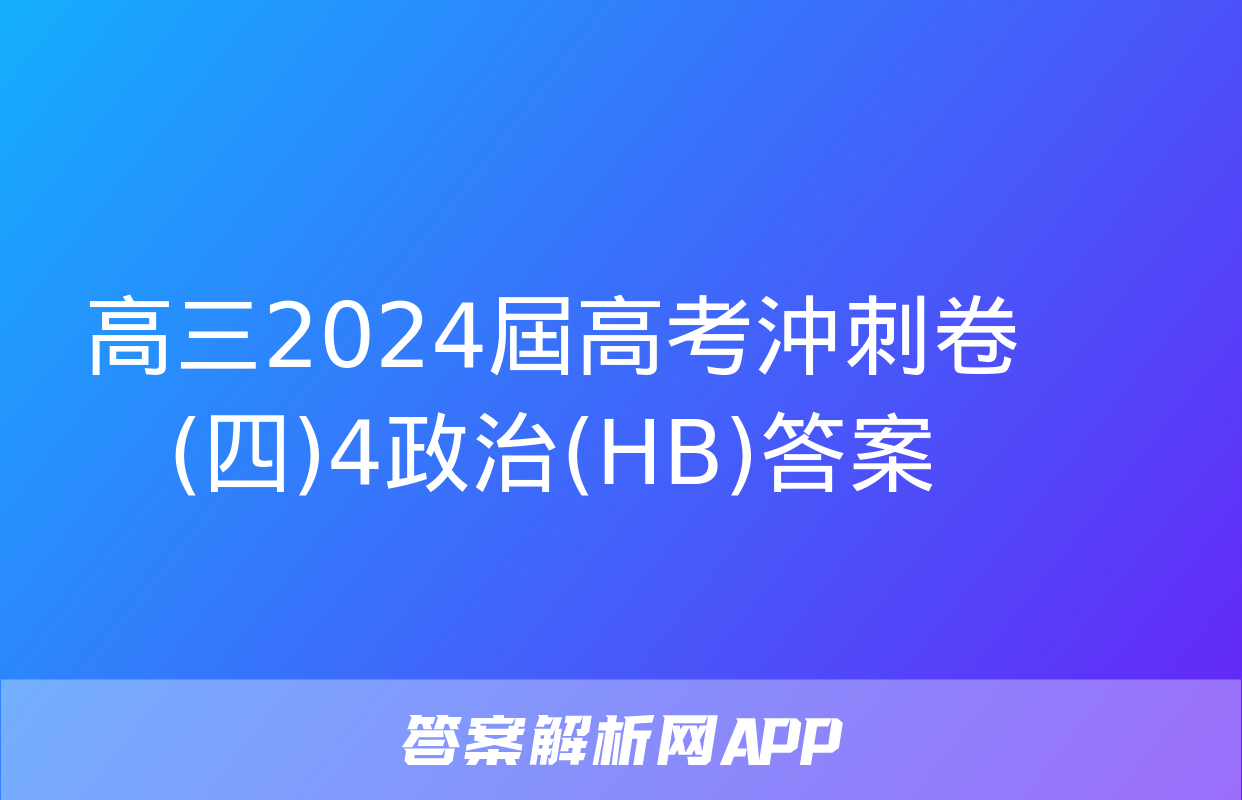 高三2024屆高考沖刺卷(四)4政治(HB)答案