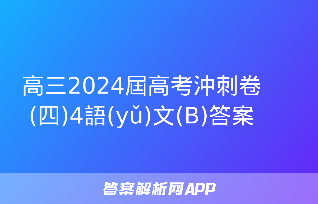 高三2024屆高考沖刺卷(四)4語(yǔ)文(B)答案