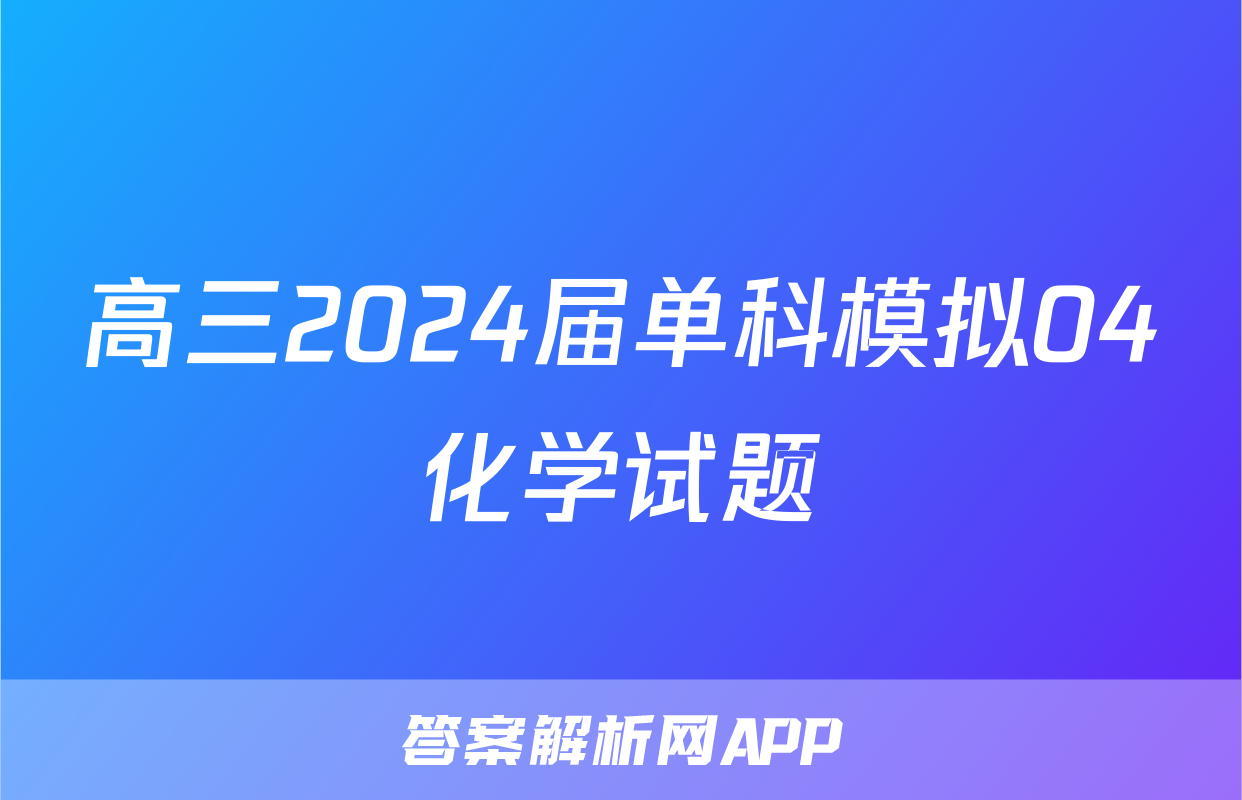 高三2024届单科模拟04化学试题