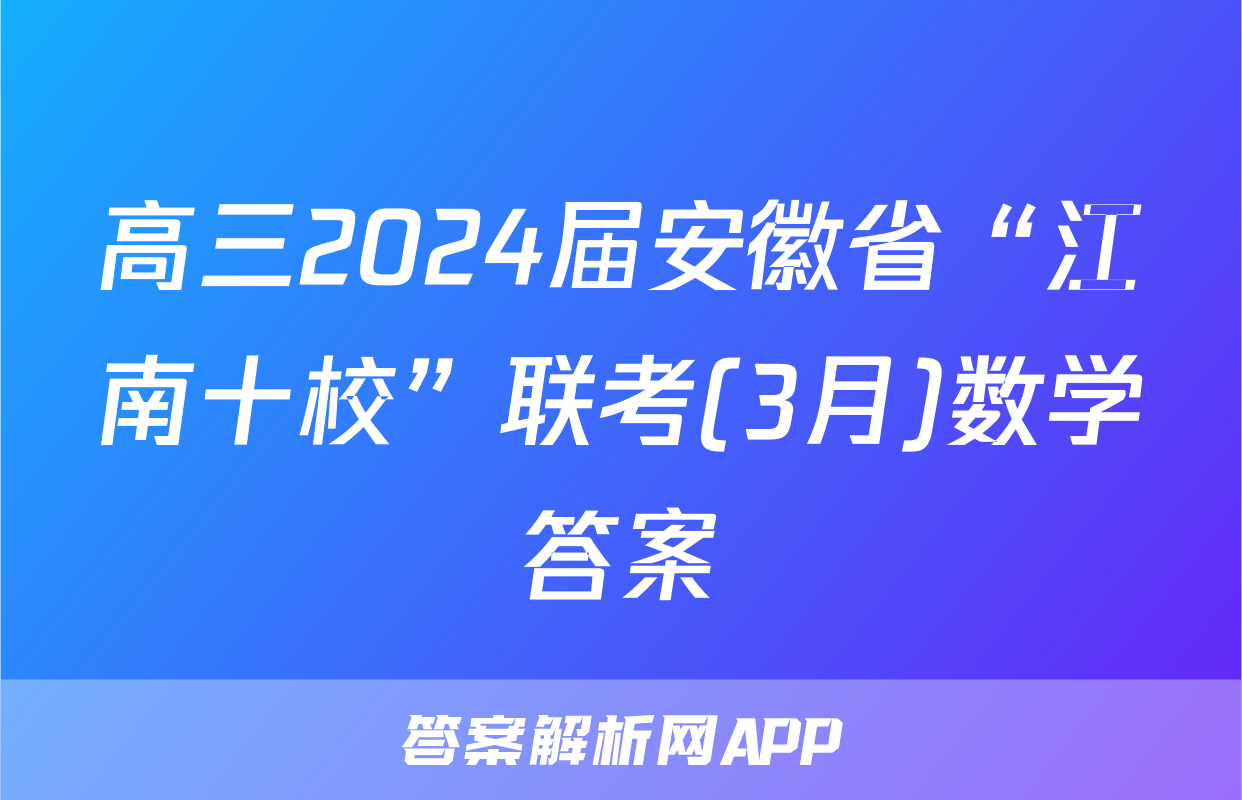 高三2024届安徽省“江南十校”联考(3月)数学答案