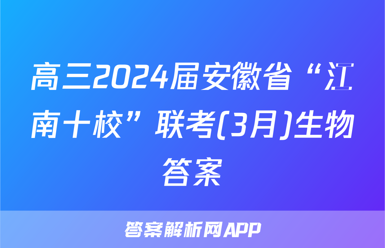 高三2024届安徽省“江南十校”联考(3月)生物答案