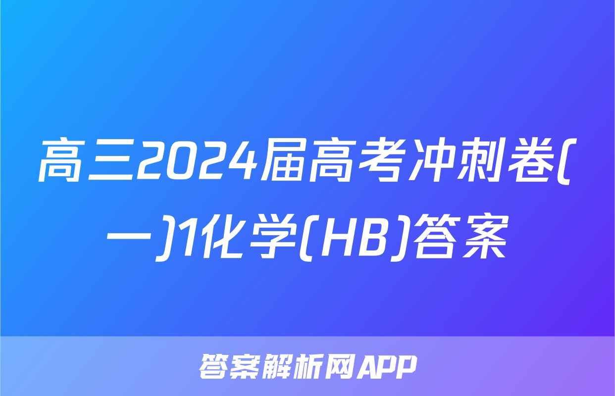 高三2024届高考冲刺卷(一)1化学(HB)答案