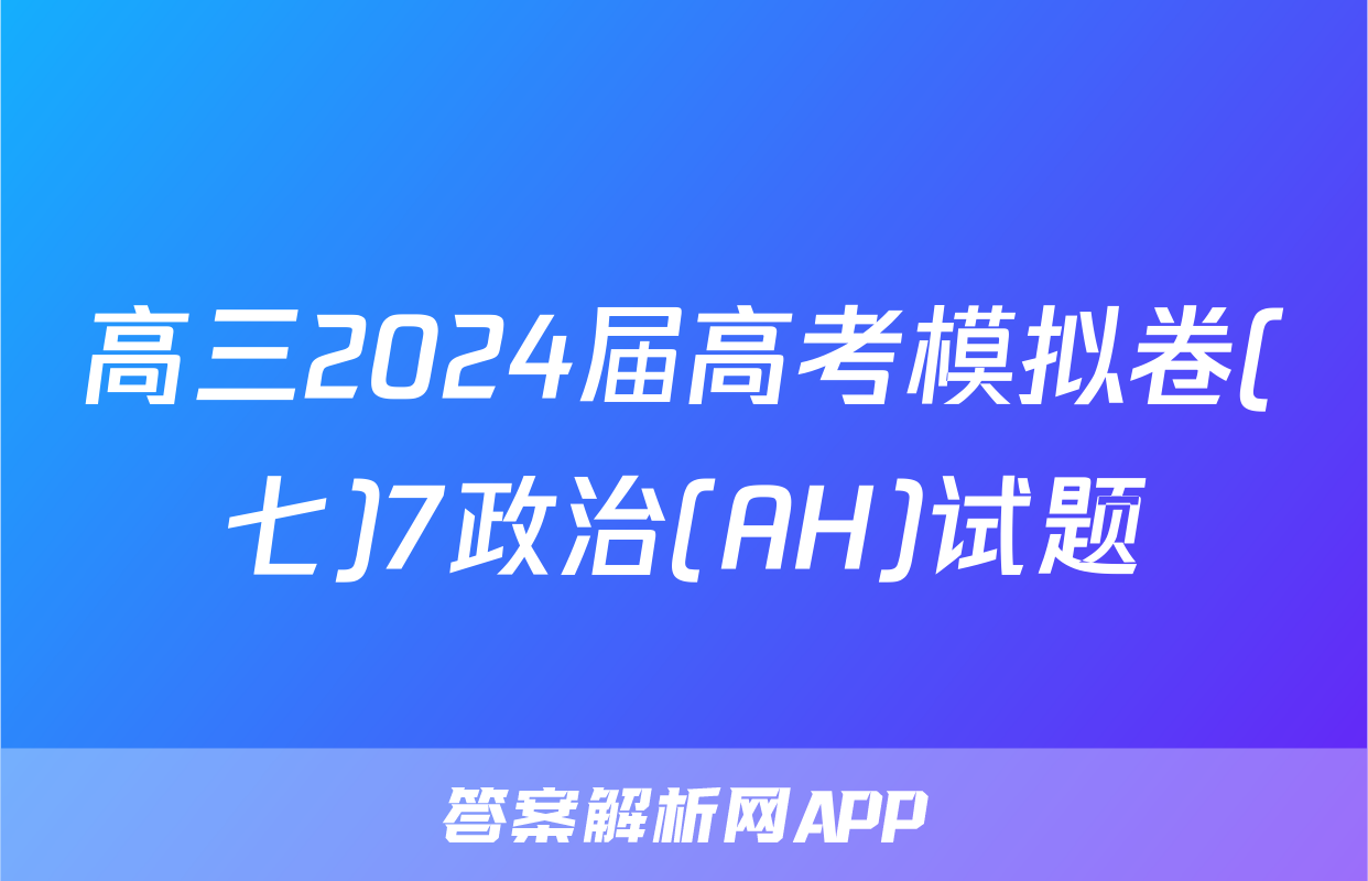 高三2024届高考模拟卷(七)7政治(AH)试题