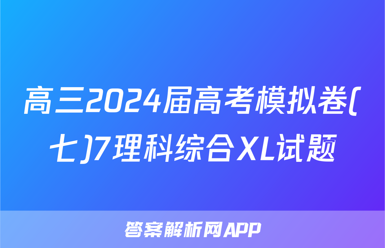 高三2024届高考模拟卷(七)7理科综合XL试题