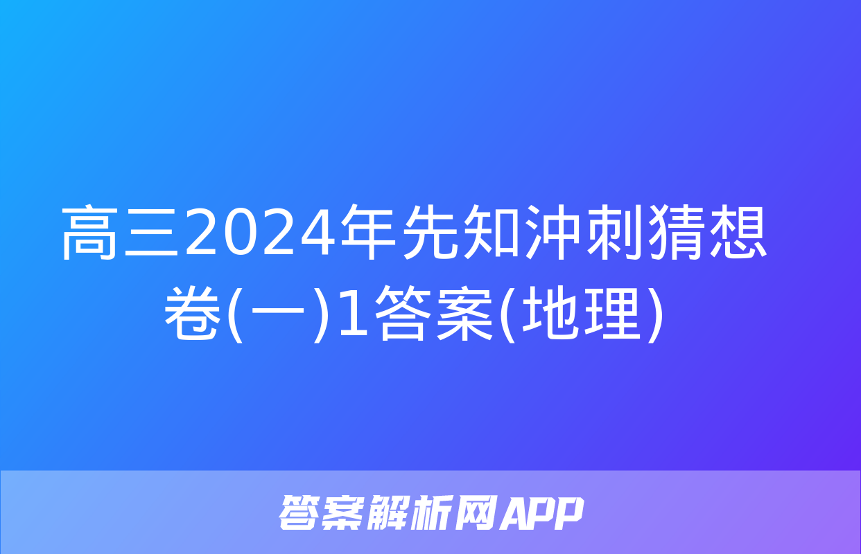 高三2024年先知沖刺猜想卷(一)1答案(地理)