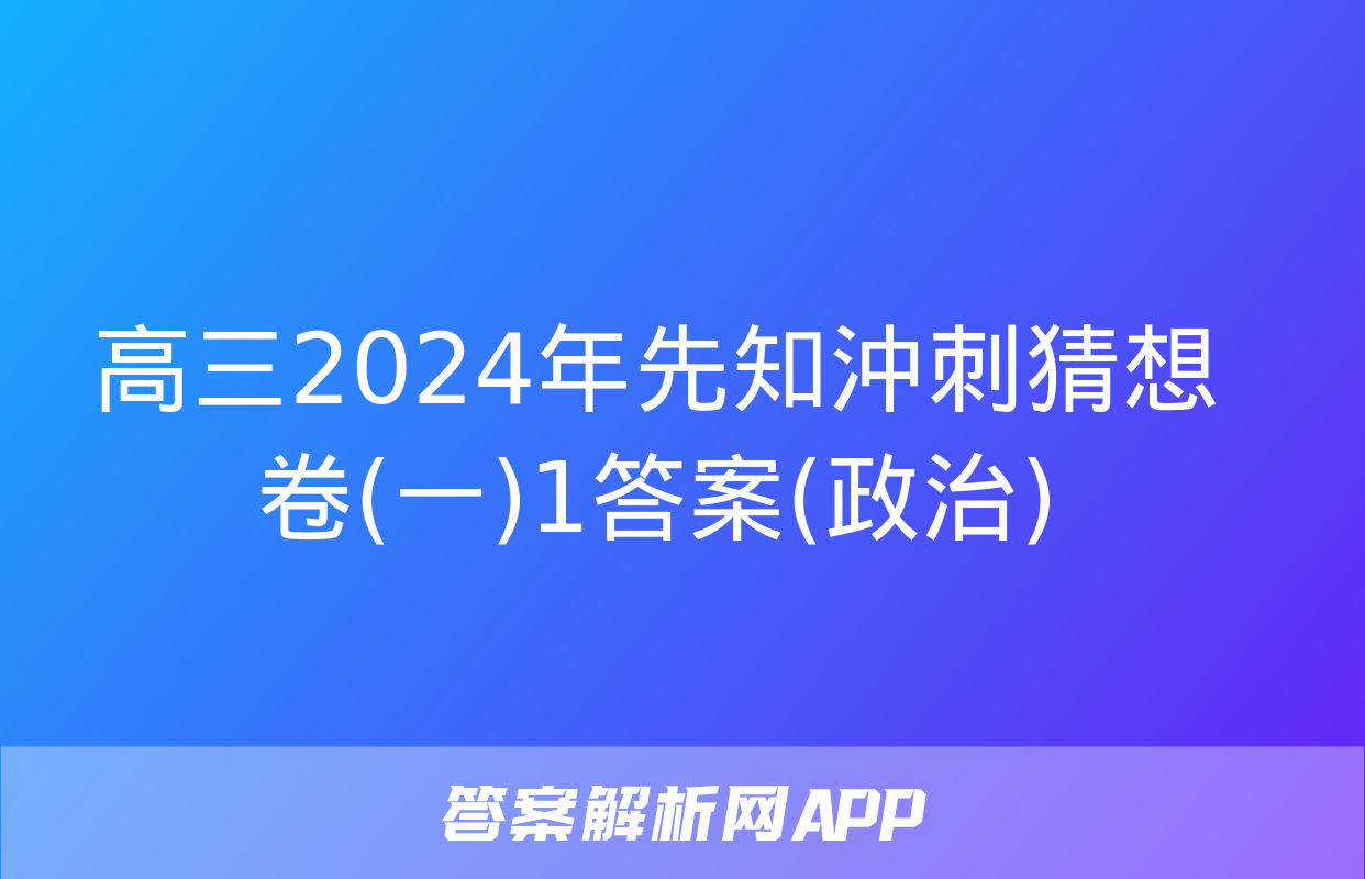 高三2024年先知沖刺猜想卷(一)1答案(政治)