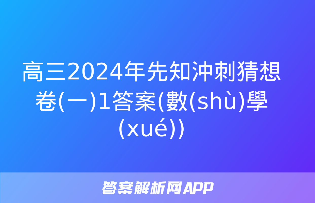 高三2024年先知沖刺猜想卷(一)1答案(數(shù)學(xué))