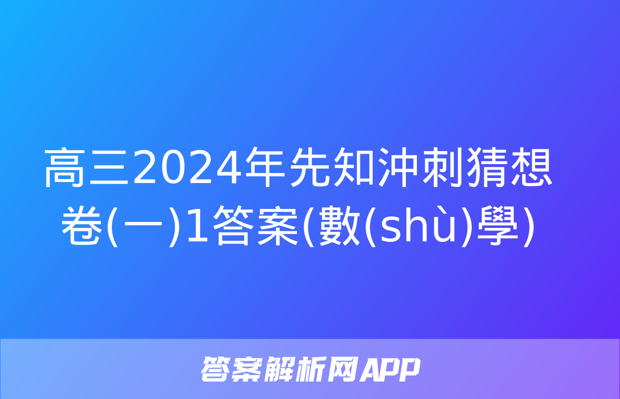 高三2024年先知沖刺猜想卷(一)1答案(數(shù)學)