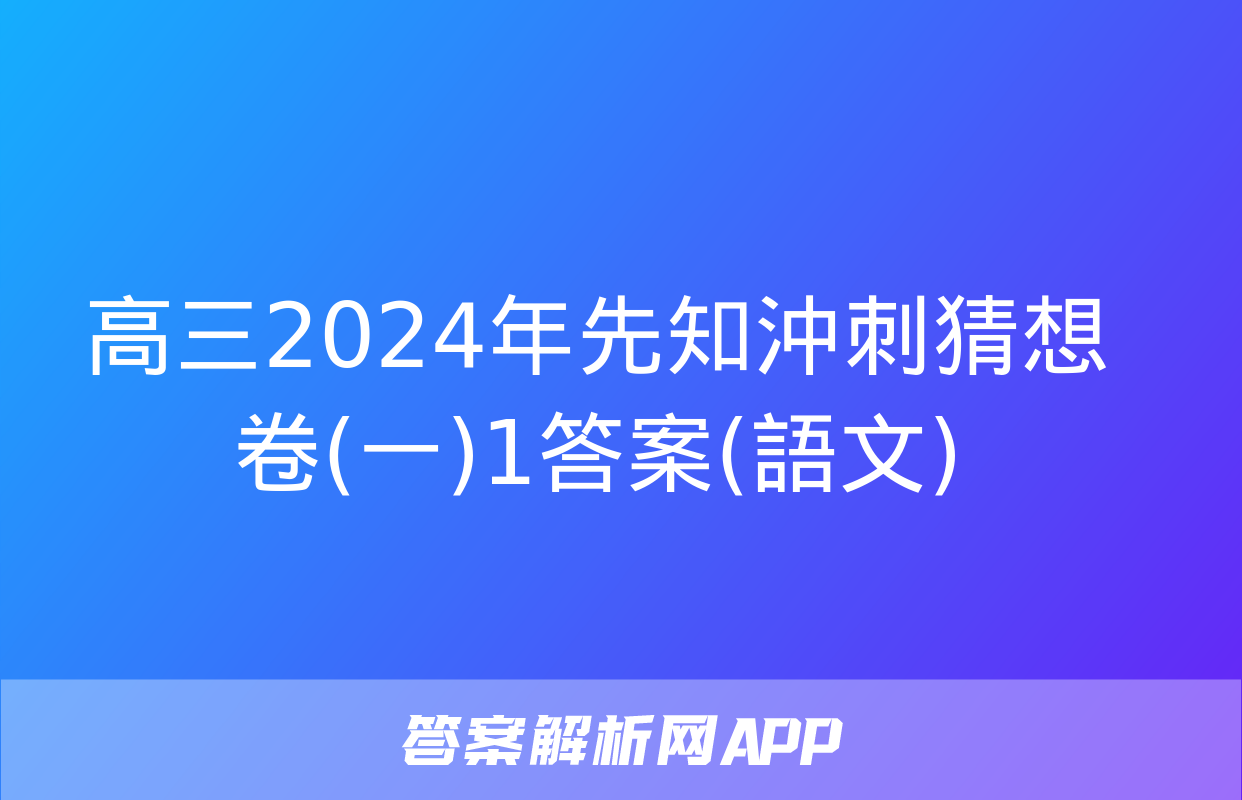 高三2024年先知沖刺猜想卷(一)1答案(語文)