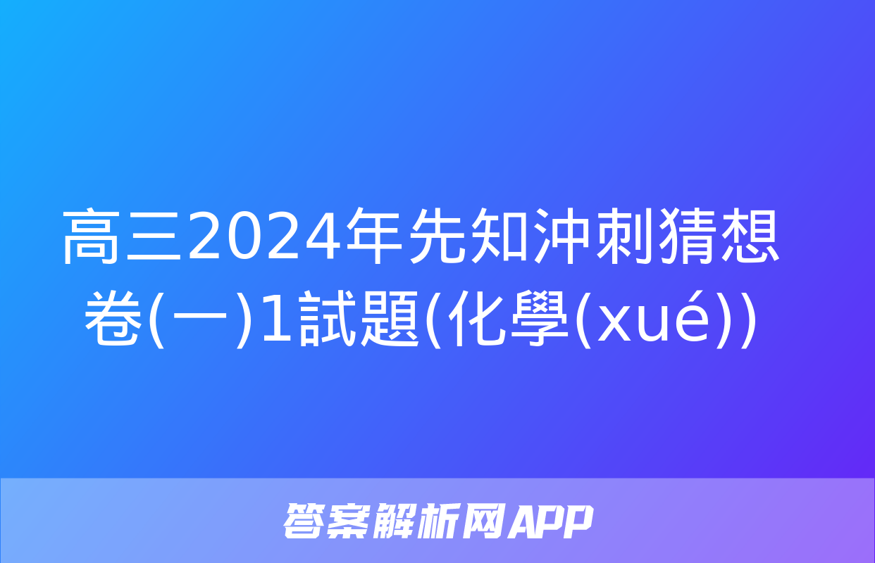 高三2024年先知沖刺猜想卷(一)1試題(化學(xué))