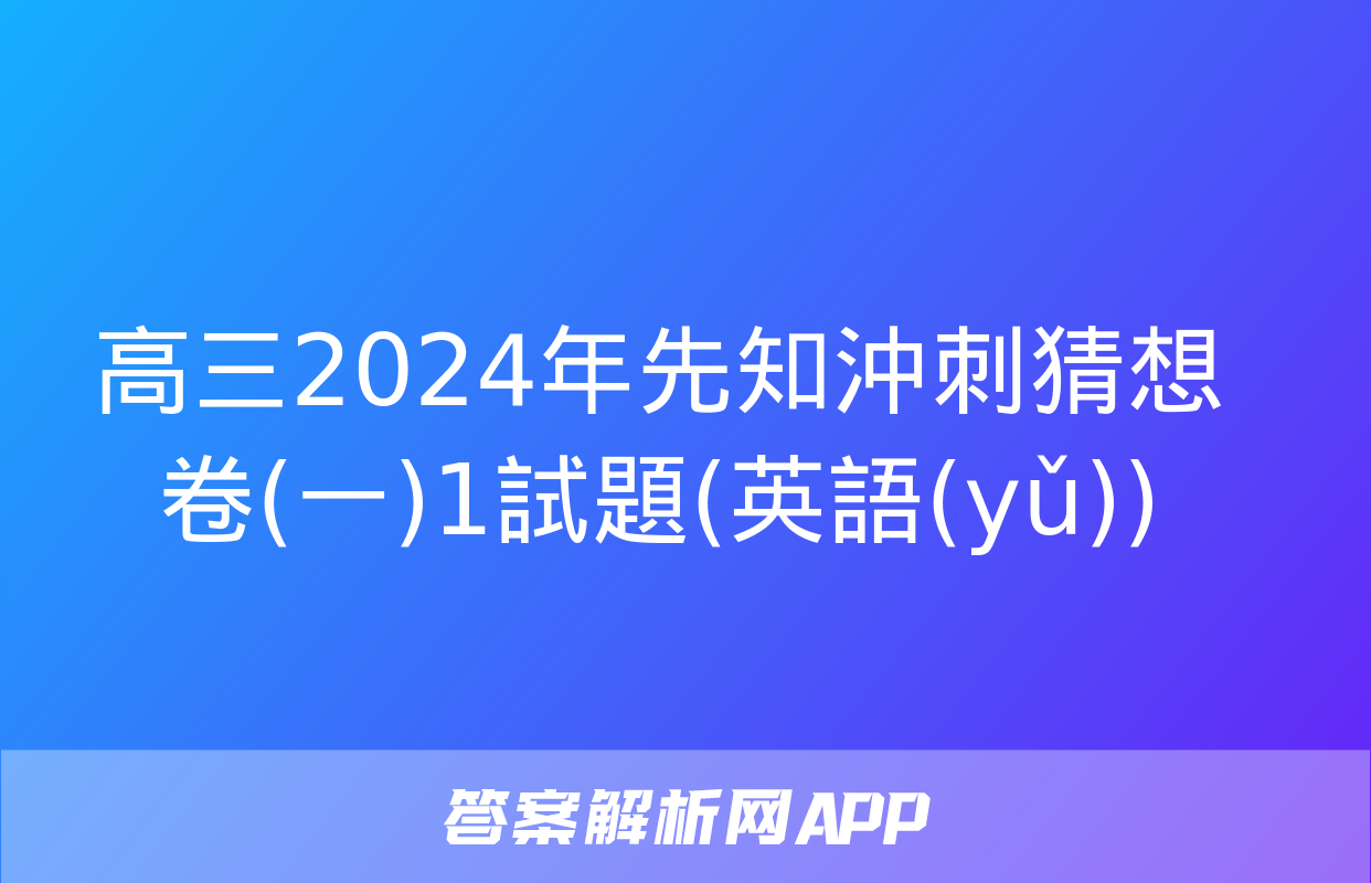 高三2024年先知沖刺猜想卷(一)1試題(英語(yǔ))