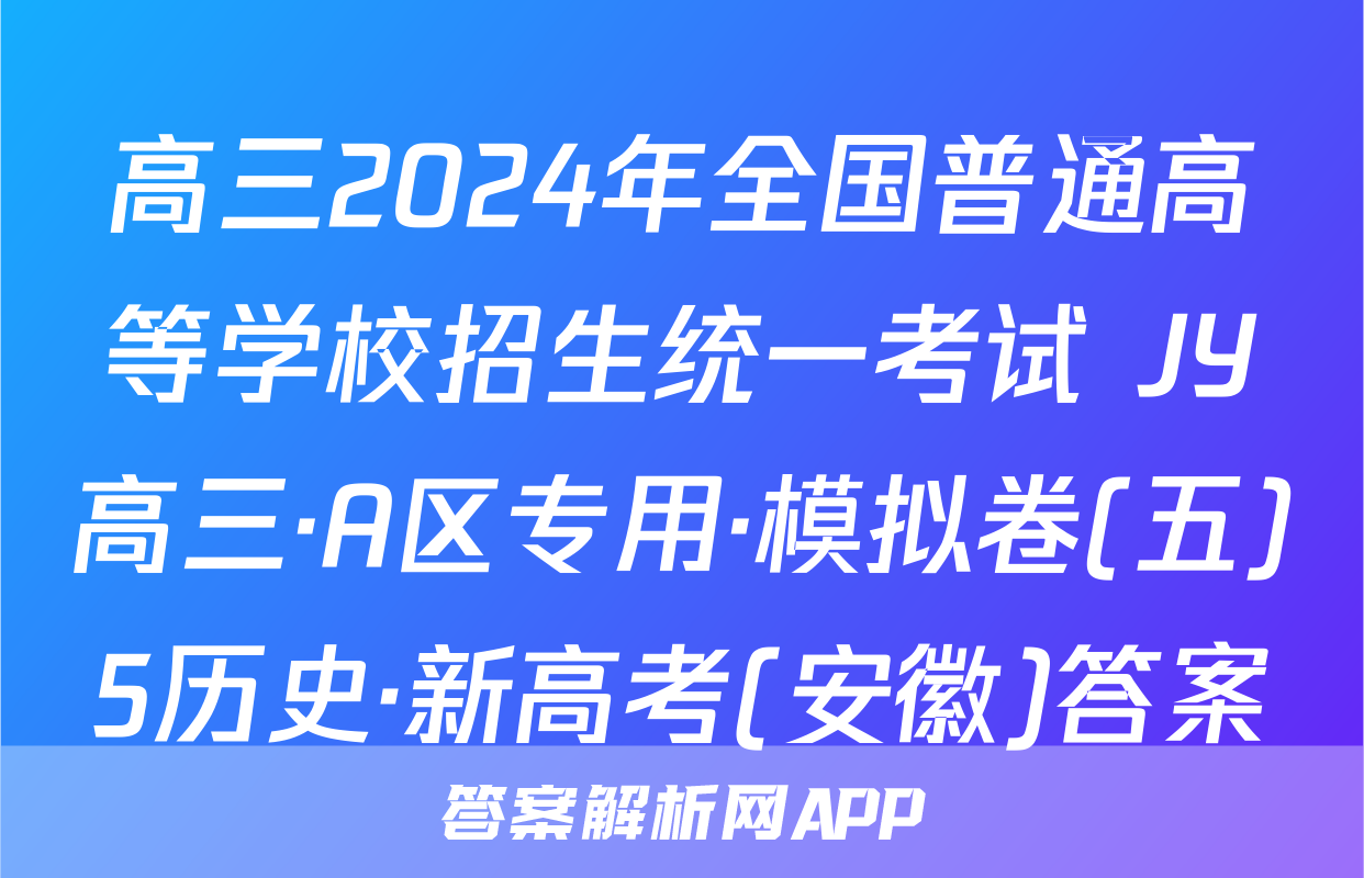 高三2024年全国普通高等学校招生统一考试 JY高三·A区专用·模拟卷(五)5历史·新高考(安徽)答案