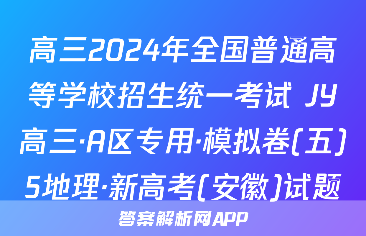 高三2024年全国普通高等学校招生统一考试 JY高三·A区专用·模拟卷(五)5地理·新高考(安徽)试题