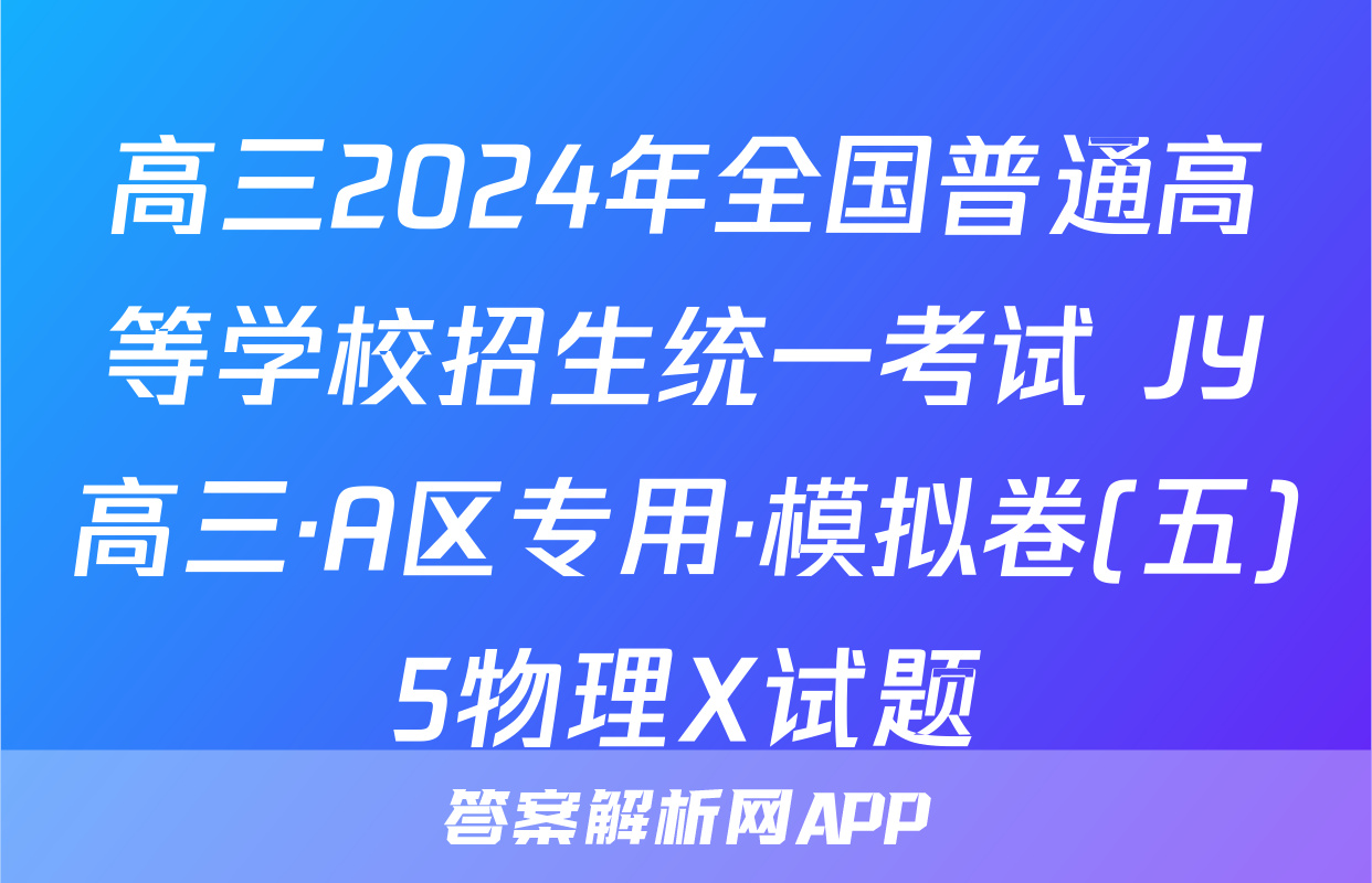 高三2024年全国普通高等学校招生统一考试 JY高三·A区专用·模拟卷(五)5物理X试题