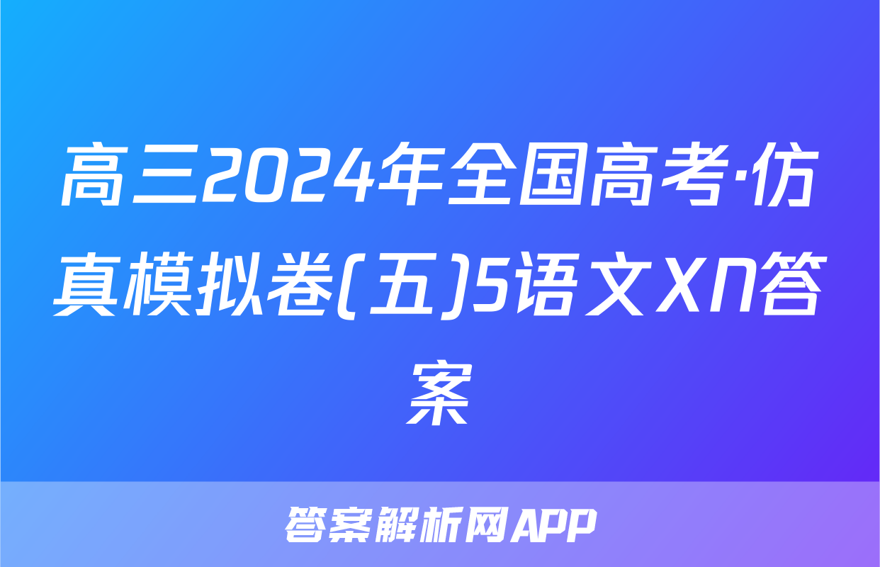 高三2024年全国高考·仿真模拟卷(五)5语文XN答案