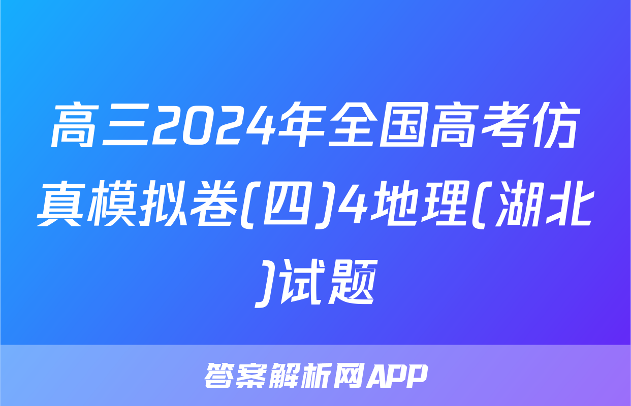 高三2024年全国高考仿真模拟卷(四)4地理(湖北)试题