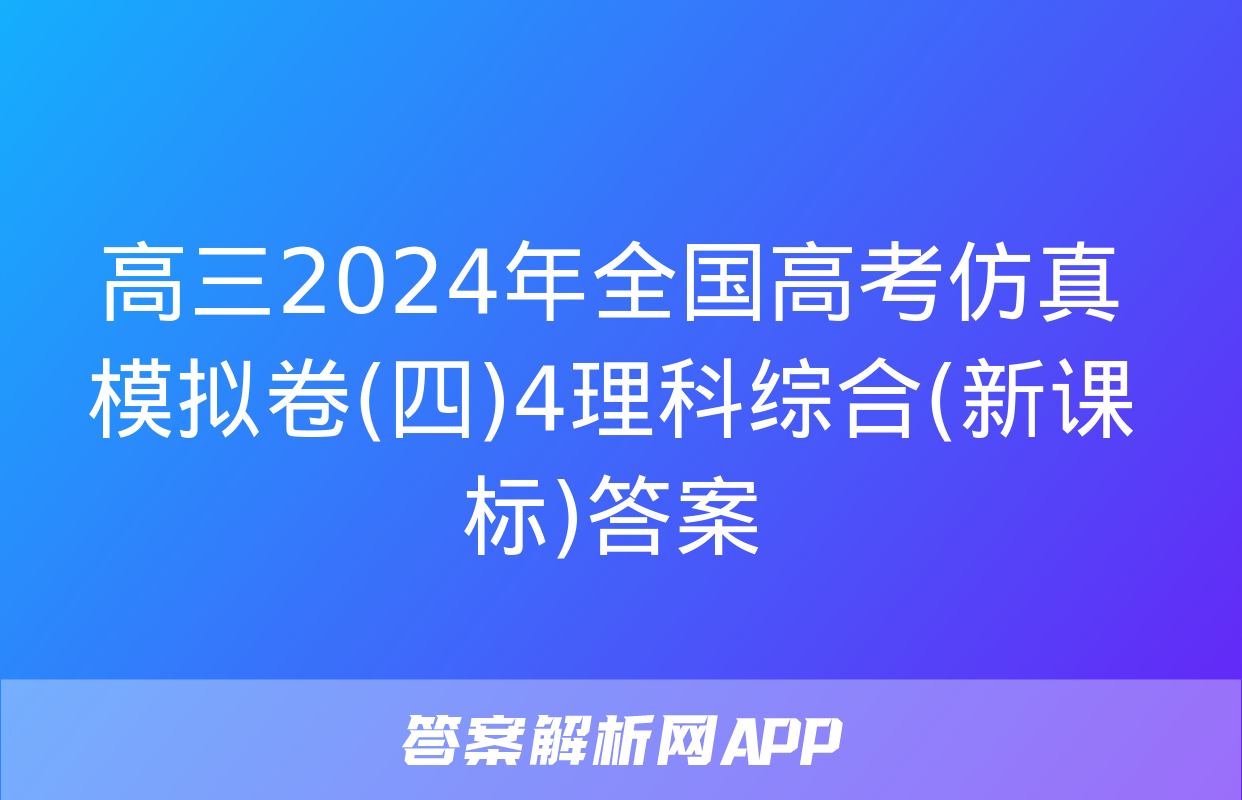 高三2024年全国高考仿真模拟卷(四)4理科综合(新课标)答案