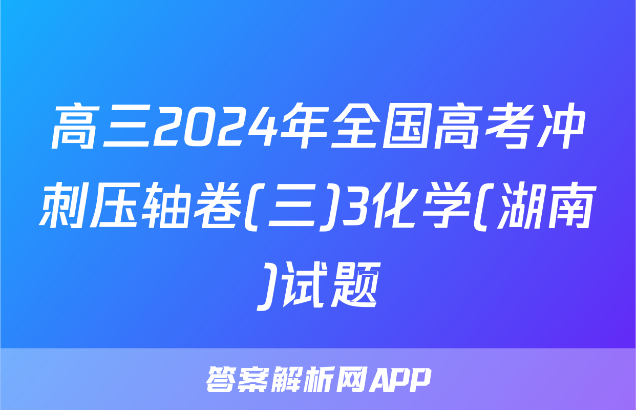 高三2024年全国高考冲刺压轴卷(三)3化学(湖南)试题