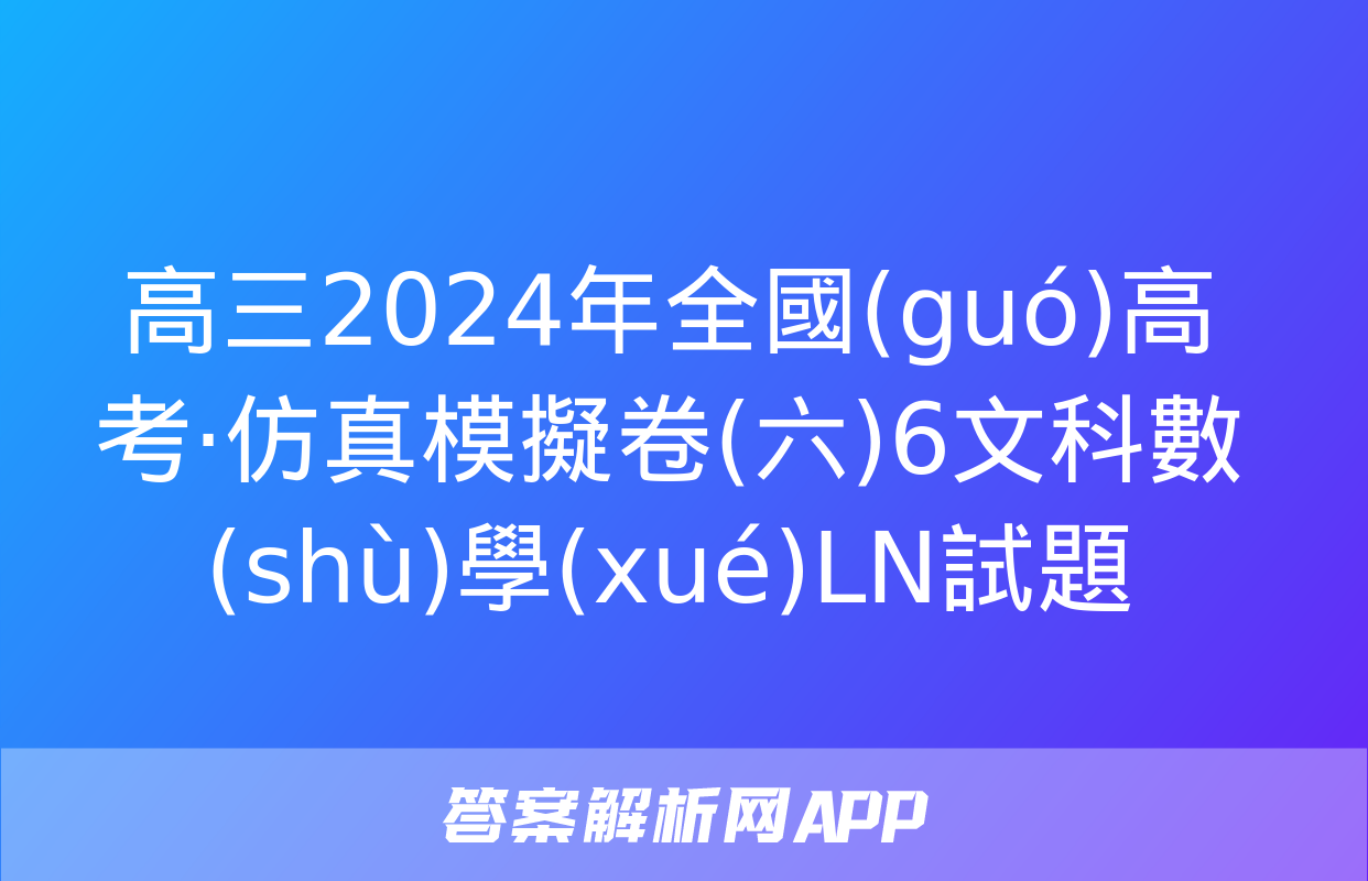 高三2024年全國(guó)高考·仿真模擬卷(六)6文科數(shù)學(xué)LN試題