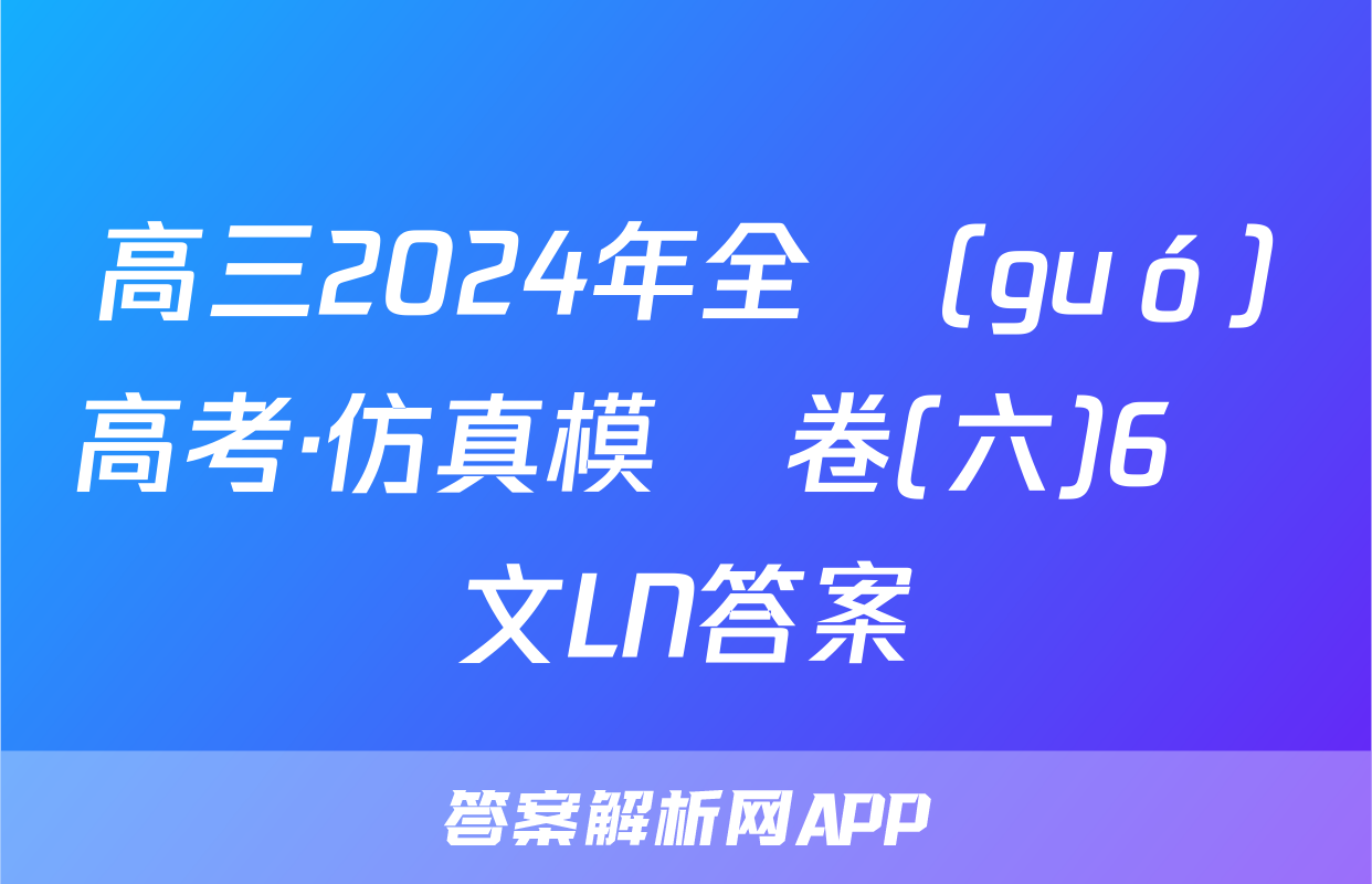 高三2024年全國(guó)高考·仿真模擬卷(六)6語文LN答案