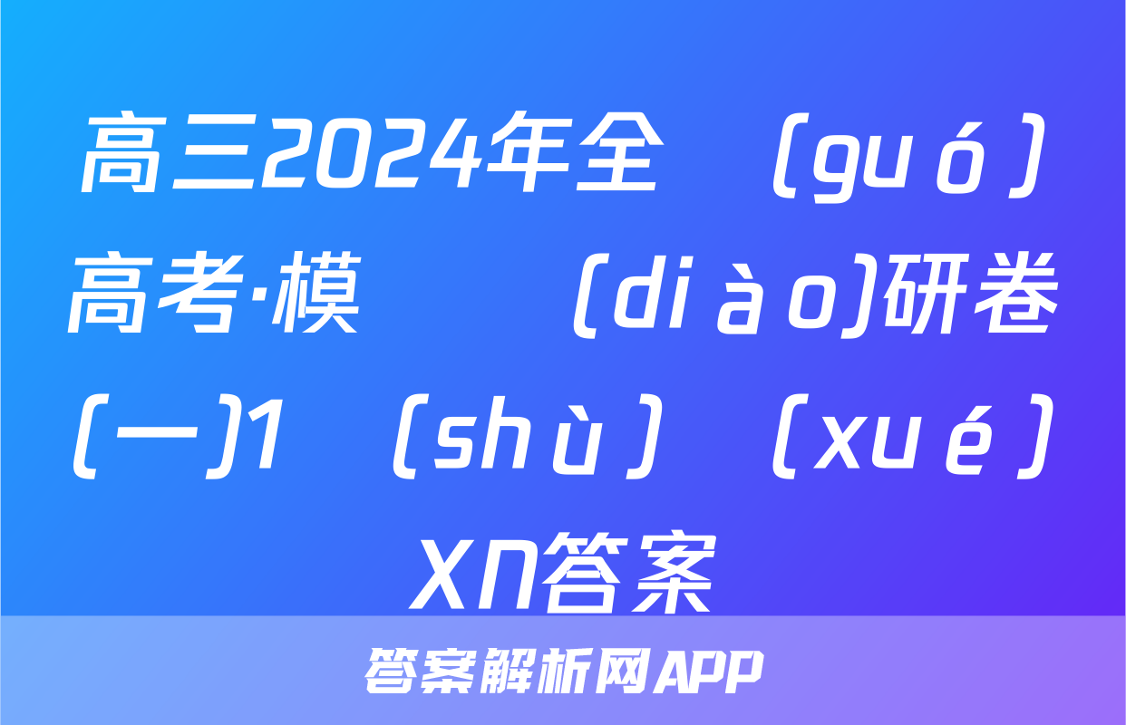 高三2024年全國(guó)高考·模擬調(diào)研卷(一)1數(shù)學(xué)XN答案