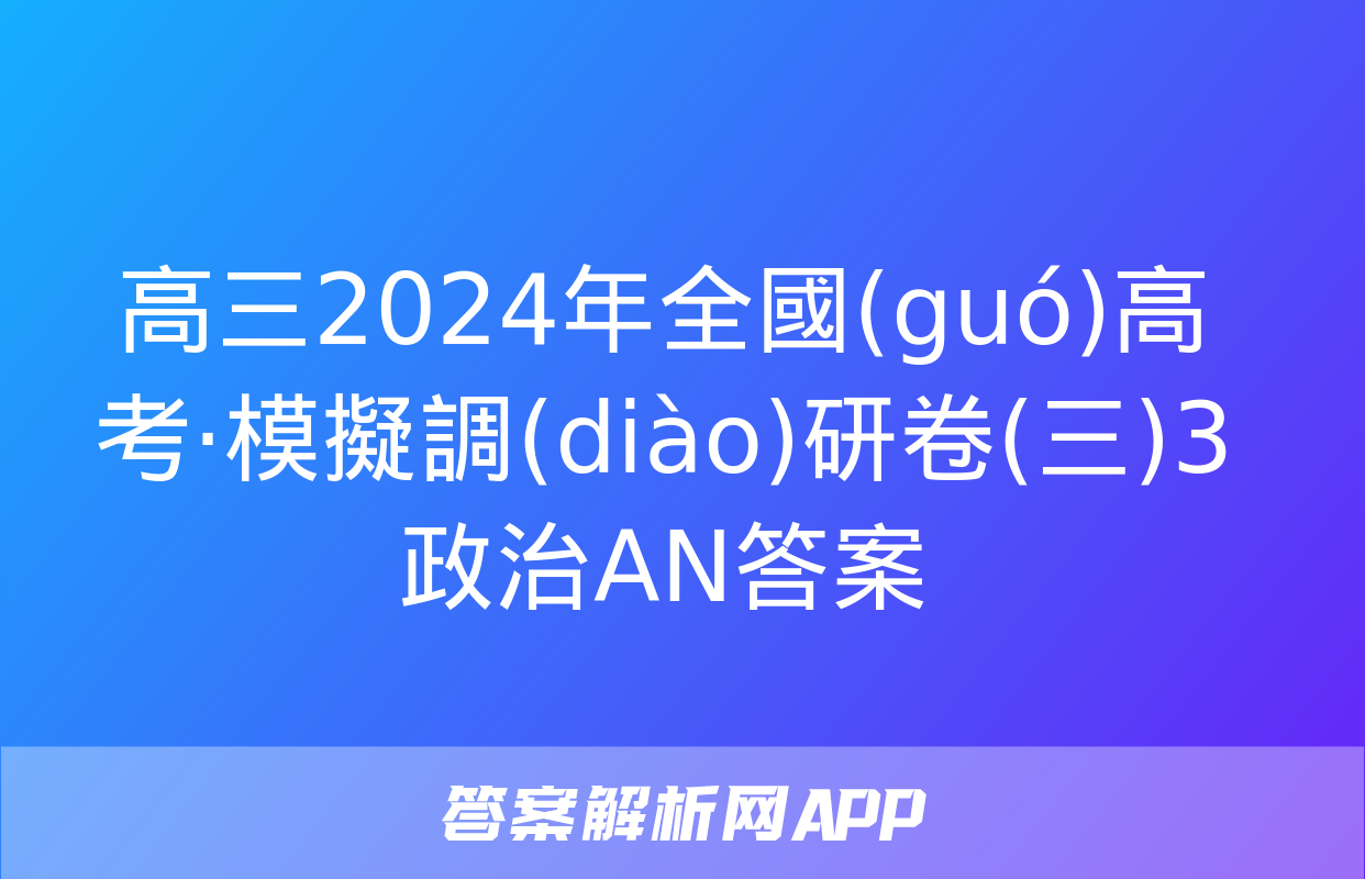 高三2024年全國(guó)高考·模擬調(diào)研卷(三)3政治AN答案