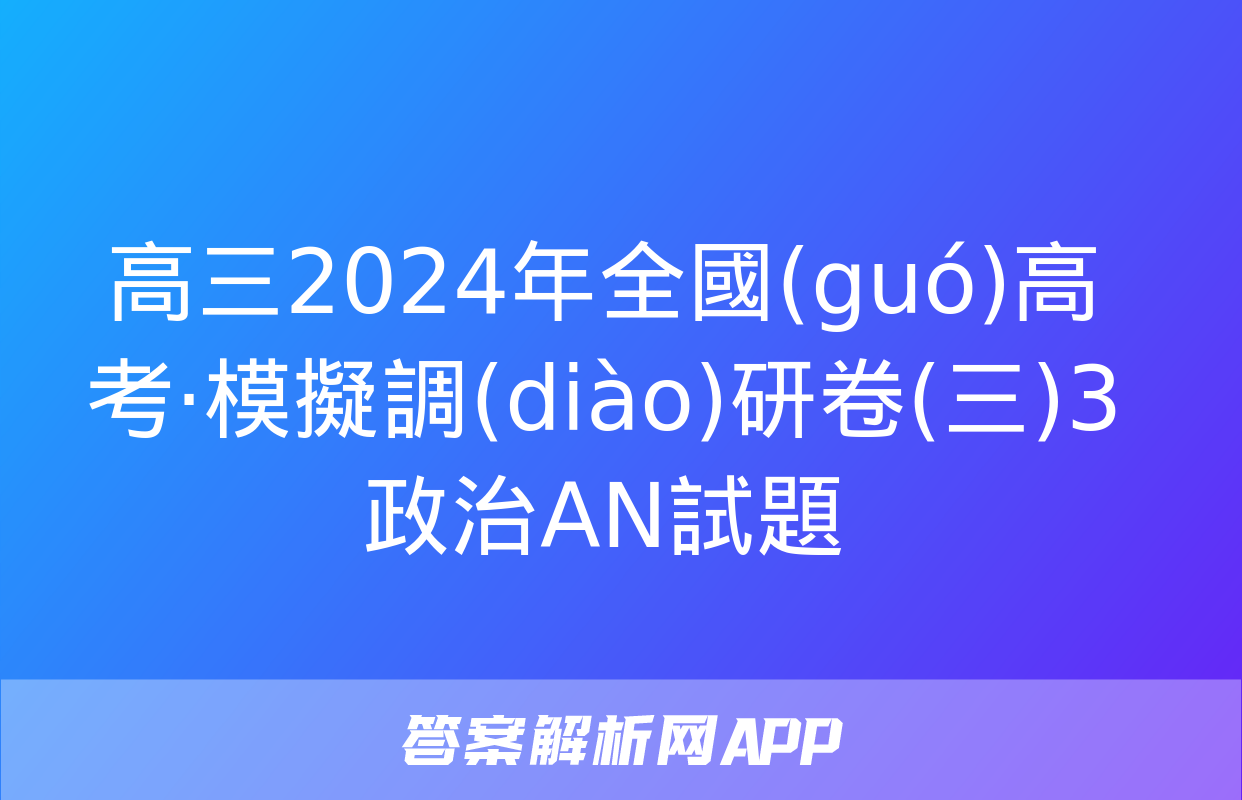 高三2024年全國(guó)高考·模擬調(diào)研卷(三)3政治AN試題