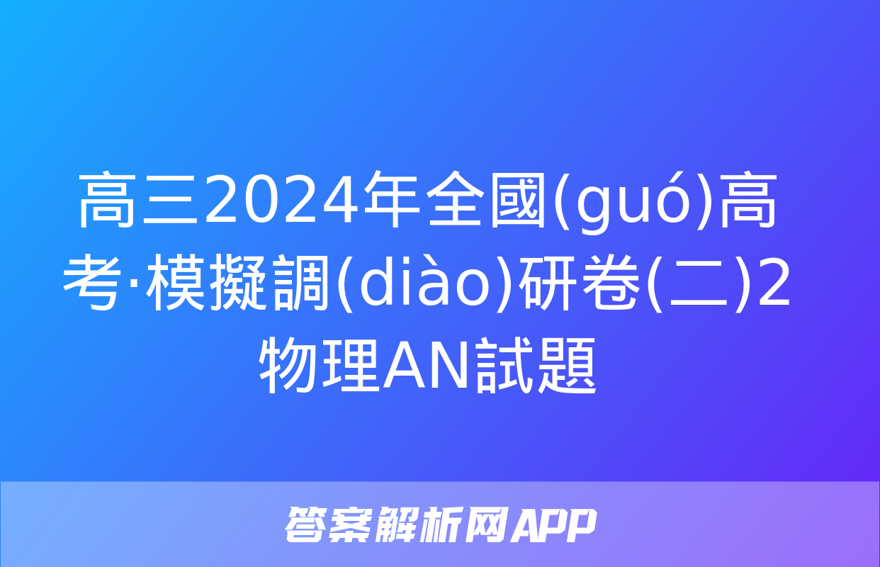 高三2024年全國(guó)高考·模擬調(diào)研卷(二)2物理AN試題