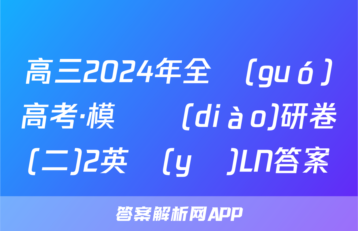 高三2024年全國(guó)高考·模擬調(diào)研卷(二)2英語(yǔ)LN答案