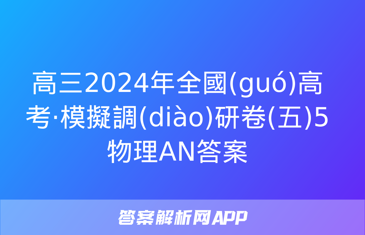 高三2024年全國(guó)高考·模擬調(diào)研卷(五)5物理AN答案