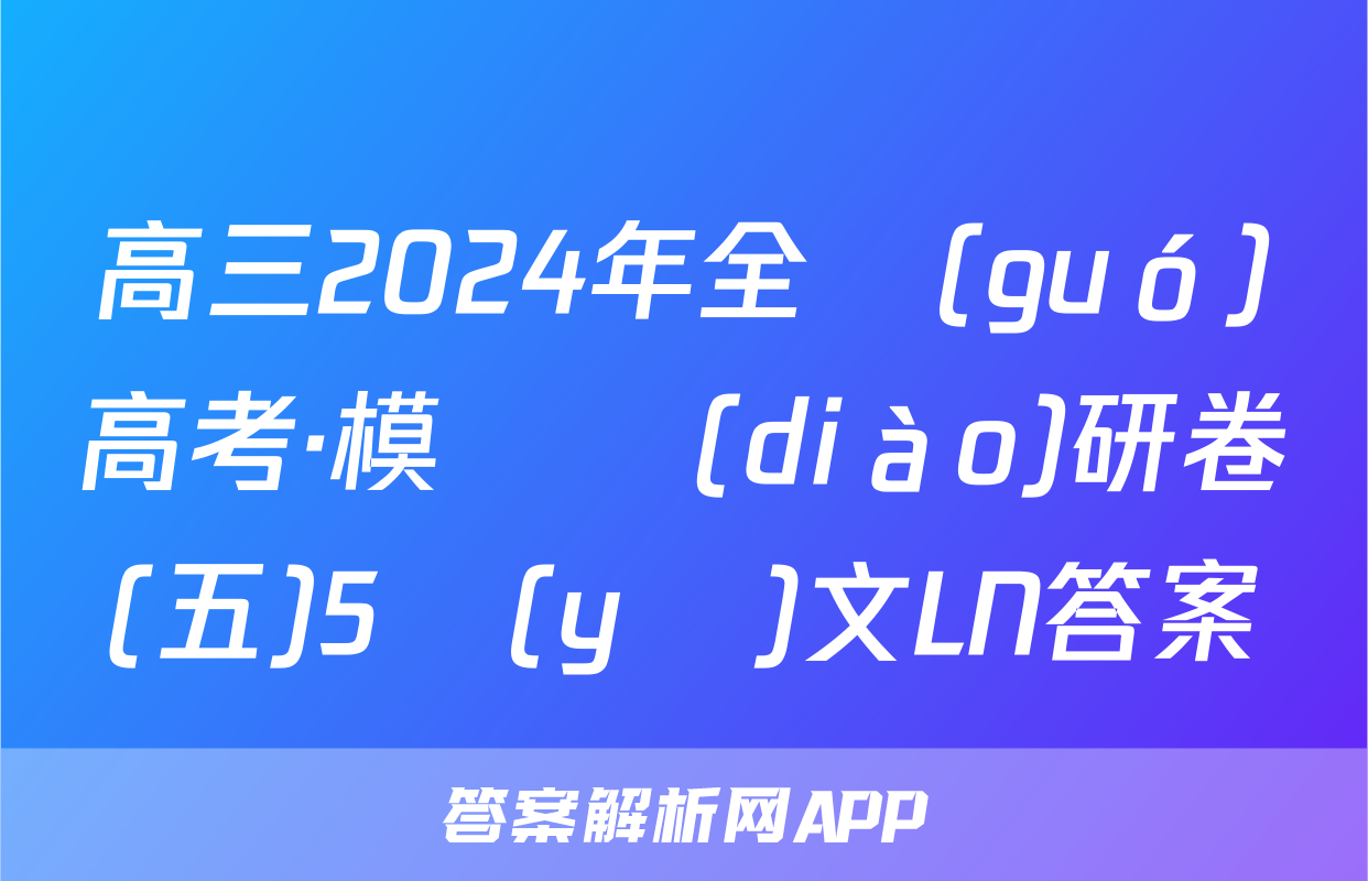 高三2024年全國(guó)高考·模擬調(diào)研卷(五)5語(yǔ)文LN答案
