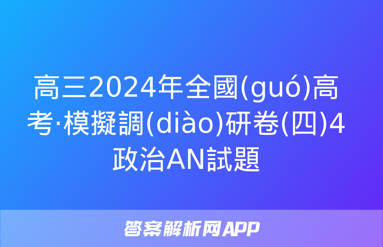 高三2024年全國(guó)高考·模擬調(diào)研卷(四)4政治AN試題