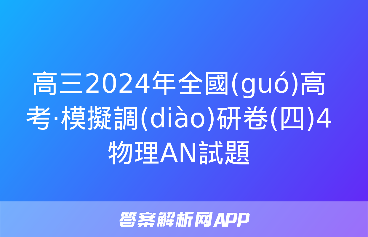 高三2024年全國(guó)高考·模擬調(diào)研卷(四)4物理AN試題