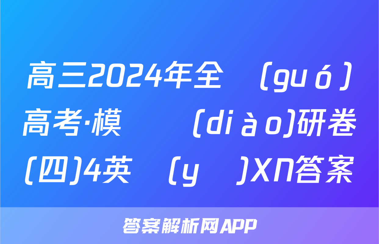 高三2024年全國(guó)高考·模擬調(diào)研卷(四)4英語(yǔ)XN答案