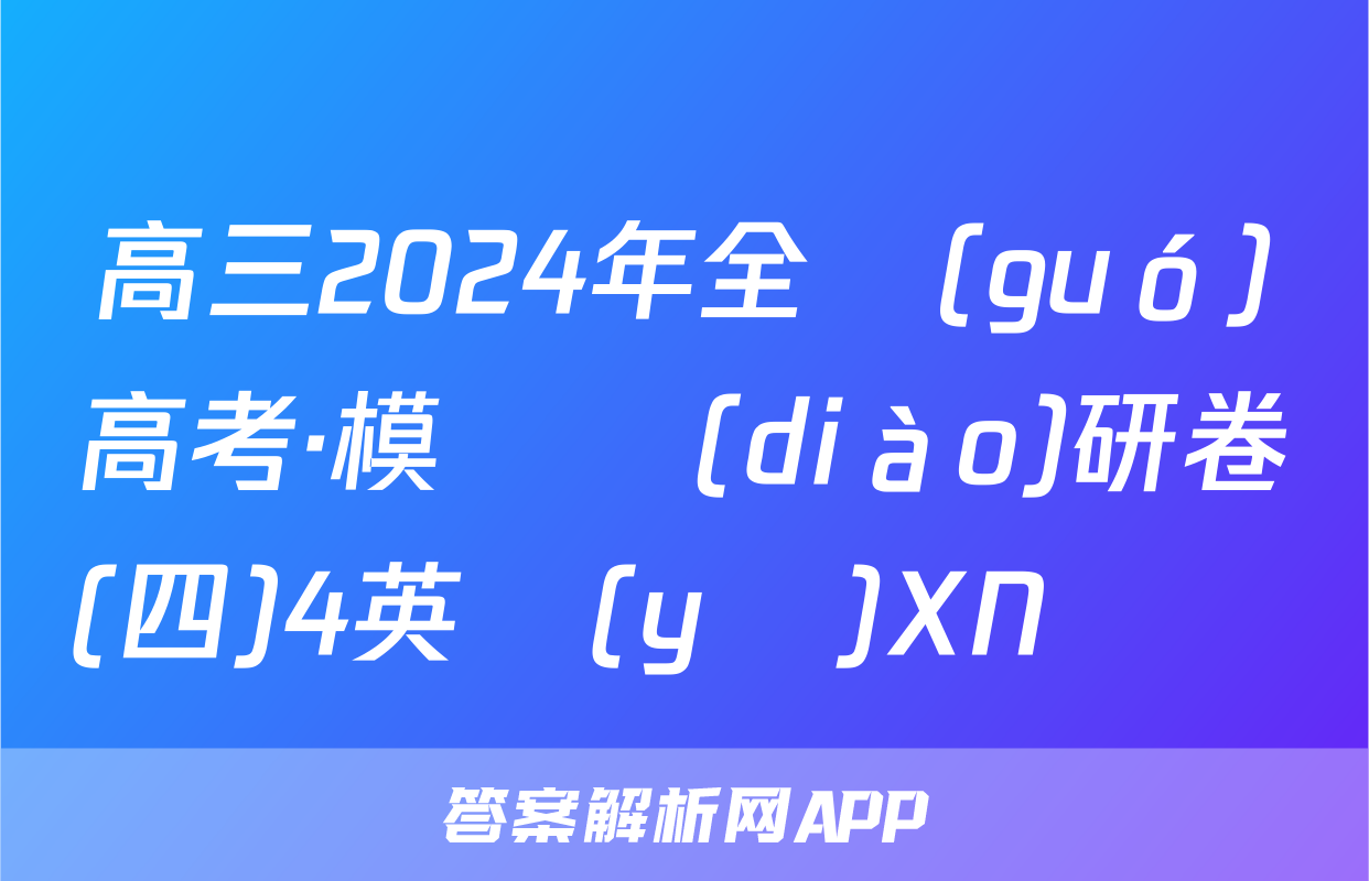 高三2024年全國(guó)高考·模擬調(diào)研卷(四)4英語(yǔ)XN試題