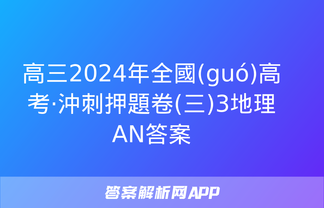 高三2024年全國(guó)高考·沖刺押題卷(三)3地理AN答案