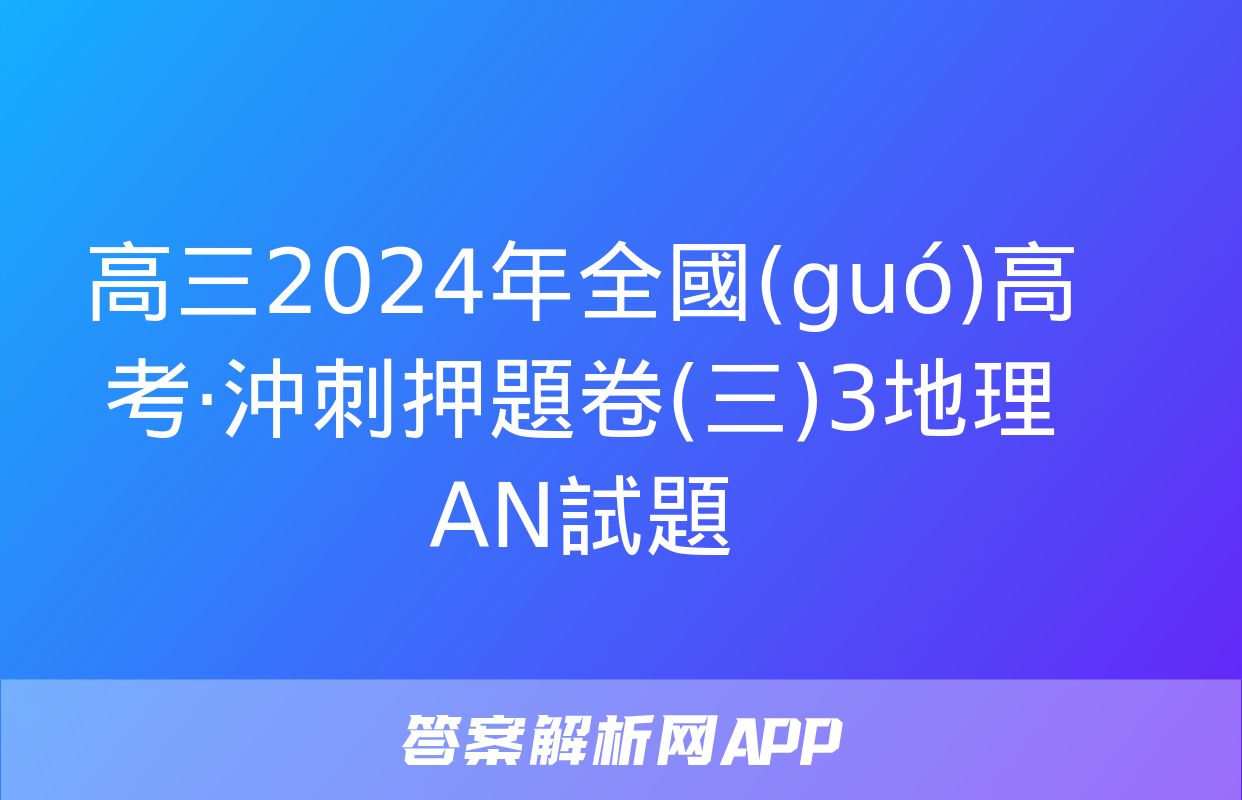 高三2024年全國(guó)高考·沖刺押題卷(三)3地理AN試題