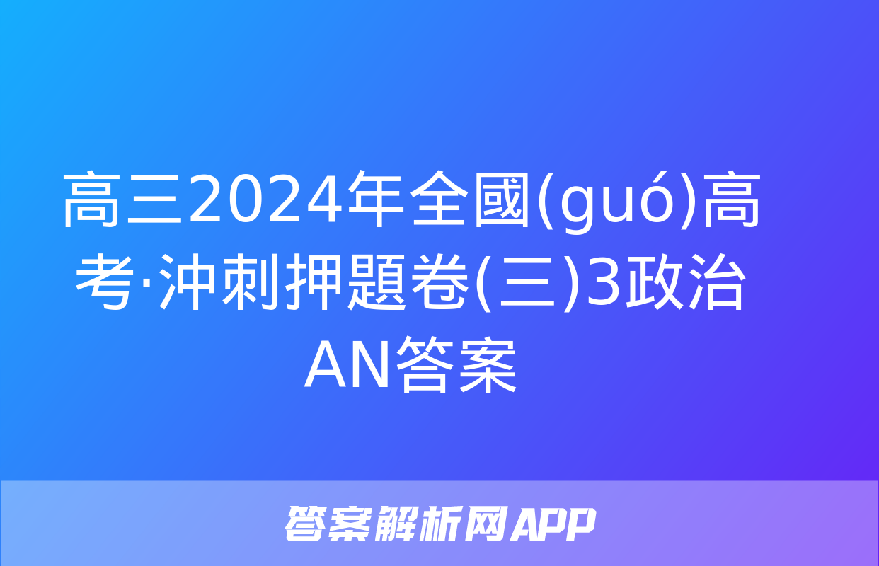 高三2024年全國(guó)高考·沖刺押題卷(三)3政治AN答案