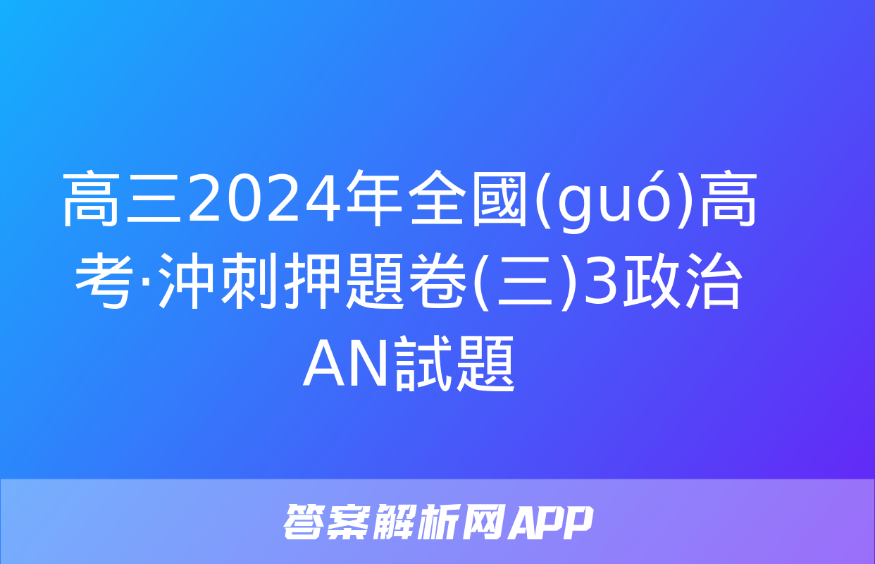 高三2024年全國(guó)高考·沖刺押題卷(三)3政治AN試題