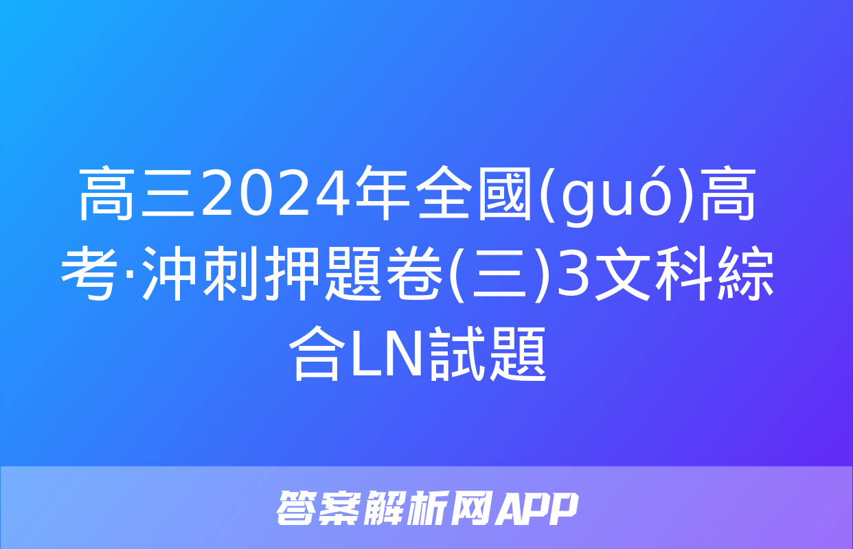 高三2024年全國(guó)高考·沖刺押題卷(三)3文科綜合LN試題